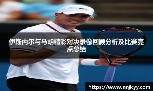 伊斯内尔与马胡精彩对决录像回顾分析及比赛亮点总结